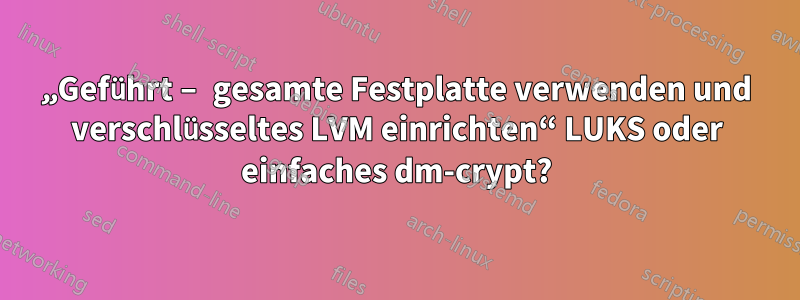 „Geführt – gesamte Festplatte verwenden und verschlüsseltes LVM einrichten“ LUKS oder einfaches dm-crypt?