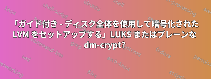 「ガイド付き - ディスク全体を使用して暗号化された LVM をセットアップする」LUKS またはプレーンな dm-crypt?