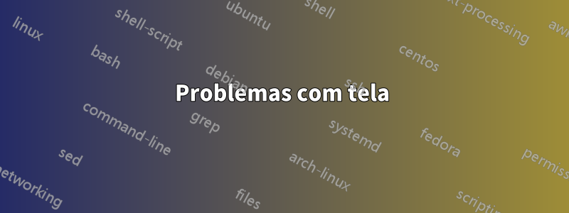 Problemas com tela