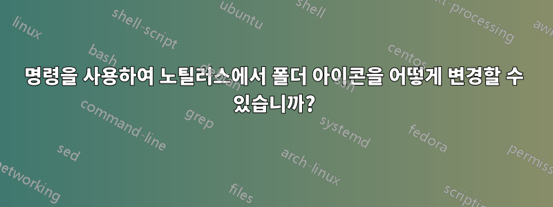 명령을 사용하여 노틸러스에서 폴더 아이콘을 어떻게 변경할 수 있습니까?