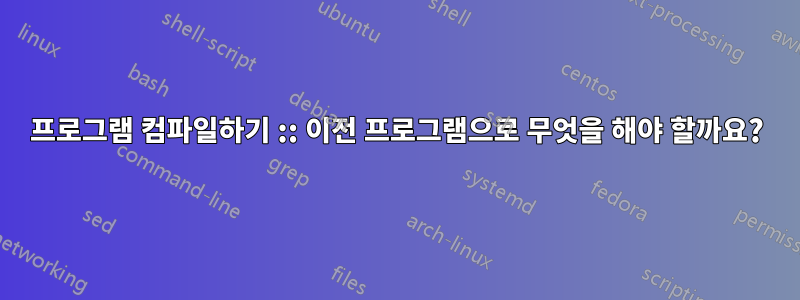 프로그램 컴파일하기 :: 이전 프로그램으로 무엇을 해야 할까요?