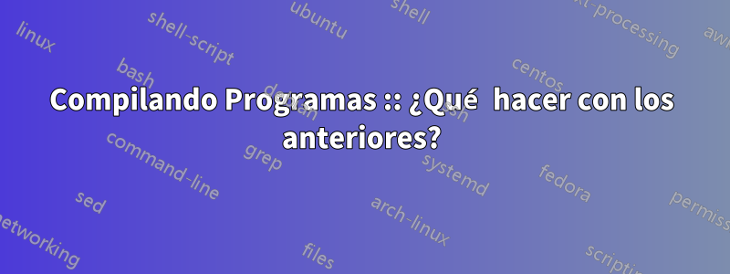 Compilando Programas :: ¿Qué hacer con los anteriores?