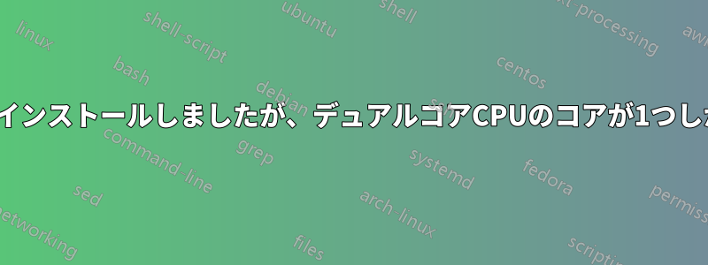 新しいUbuntuをインストールしましたが、デュアルコアCPUのコアが1つしか表示されません