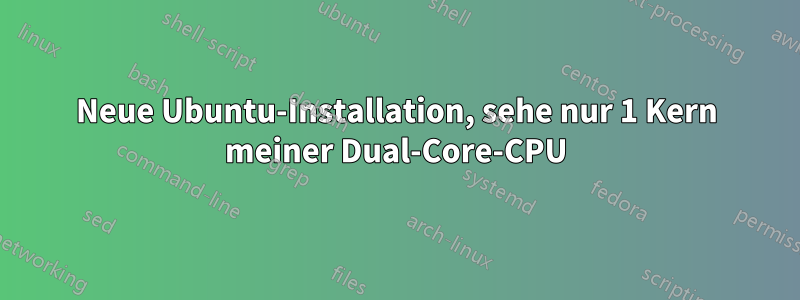 Neue Ubuntu-Installation, sehe nur 1 Kern meiner Dual-Core-CPU