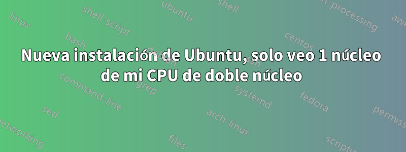 Nueva instalación de Ubuntu, solo veo 1 núcleo de mi CPU de doble núcleo