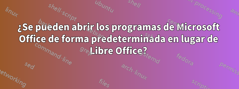 ¿Se pueden abrir los programas de Microsoft Office de forma predeterminada en lugar de Libre Office?