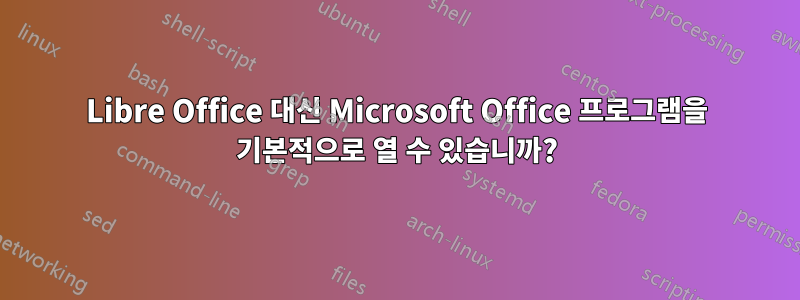 Libre Office 대신 Microsoft Office 프로그램을 기본적으로 열 수 있습니까?