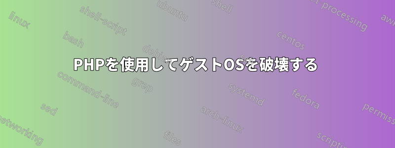 PHPを使用してゲストOSを破壊する