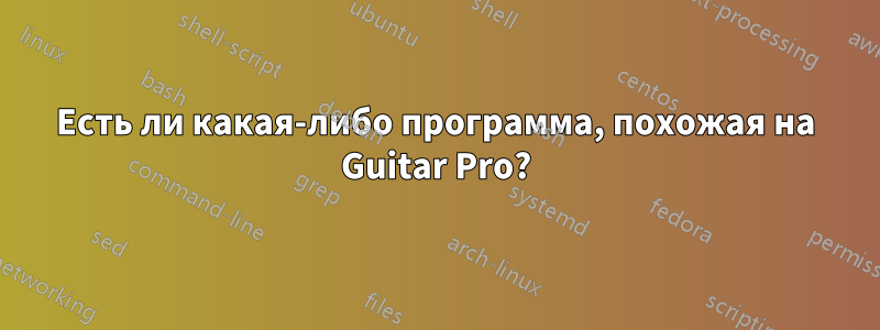 Есть ли какая-либо программа, похожая на Guitar Pro?