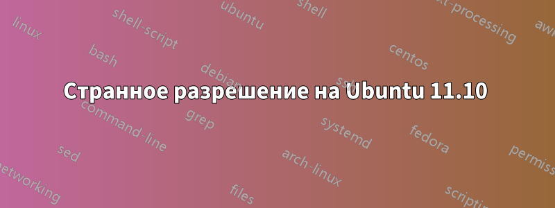 Странное разрешение на Ubuntu 11.10