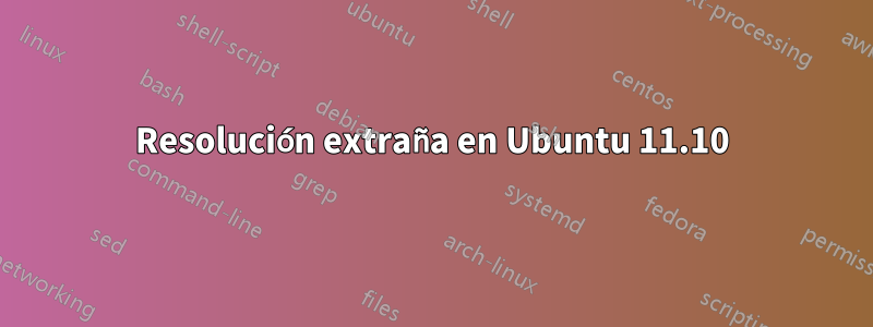 Resolución extraña en Ubuntu 11.10