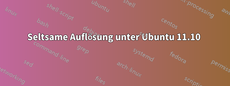 Seltsame Auflösung unter Ubuntu 11.10