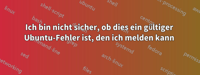 Ich bin nicht sicher, ob dies ein gültiger Ubuntu-Fehler ist, den ich melden kann