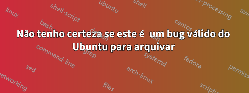 Não tenho certeza se este é um bug válido do Ubuntu para arquivar