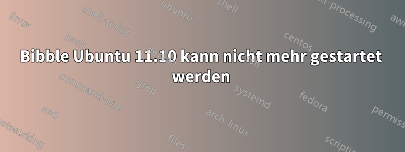 Bibble Ubuntu 11.10 kann nicht mehr gestartet werden