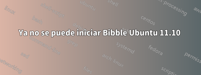 Ya no se puede iniciar Bibble Ubuntu 11.10