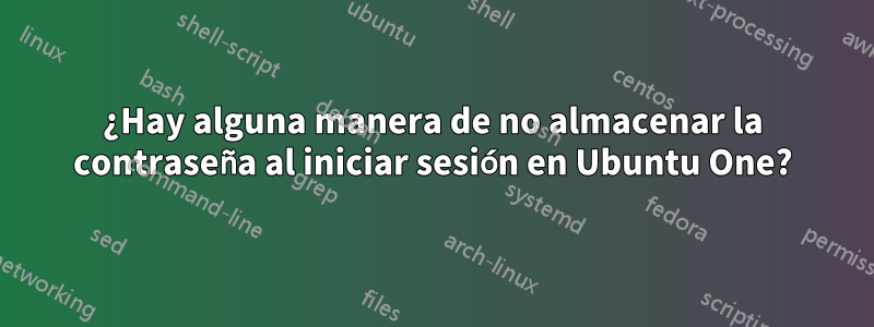 ¿Hay alguna manera de no almacenar la contraseña al iniciar sesión en Ubuntu One?