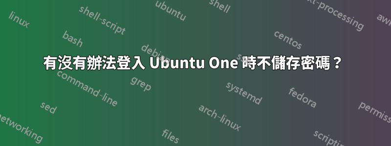 有沒有辦法登入 Ubuntu One 時不儲存密碼？