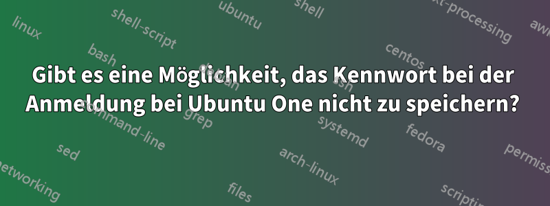 Gibt es eine Möglichkeit, das Kennwort bei der Anmeldung bei Ubuntu One nicht zu speichern?