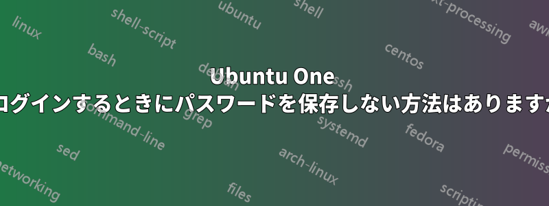 Ubuntu One にログインするときにパスワードを保存しない方法はありますか?