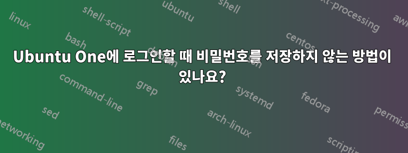 Ubuntu One에 로그인할 때 비밀번호를 저장하지 않는 방법이 있나요?