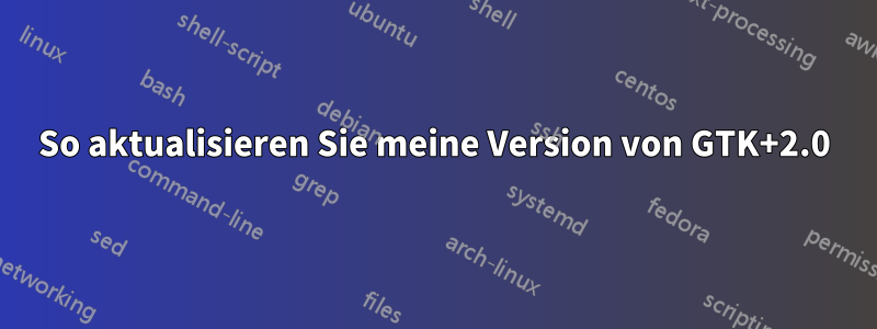 So aktualisieren Sie meine Version von GTK+2.0