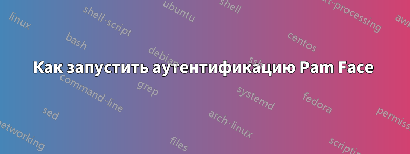 Как запустить аутентификацию Pam Face