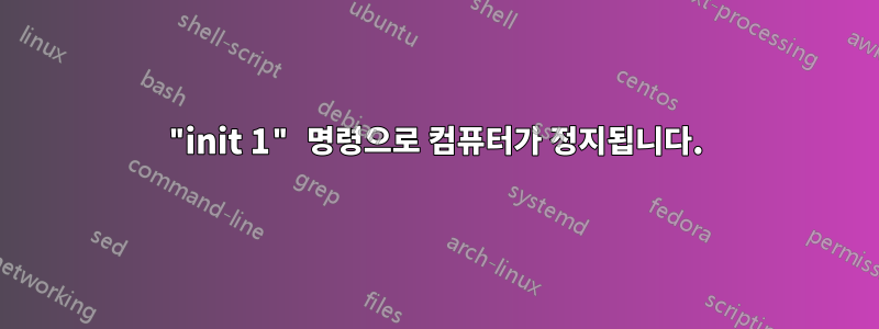 "init 1" 명령으로 컴퓨터가 정지됩니다.