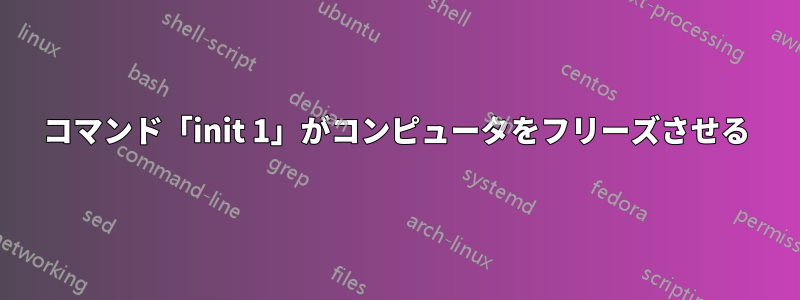 コマンド「init 1」がコンピュータをフリーズさせる