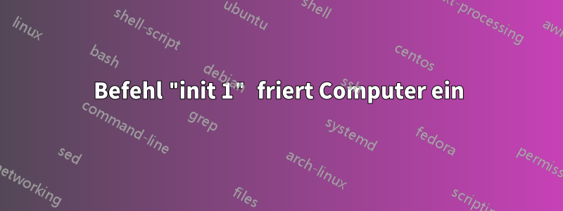 Befehl "init 1" friert Computer ein