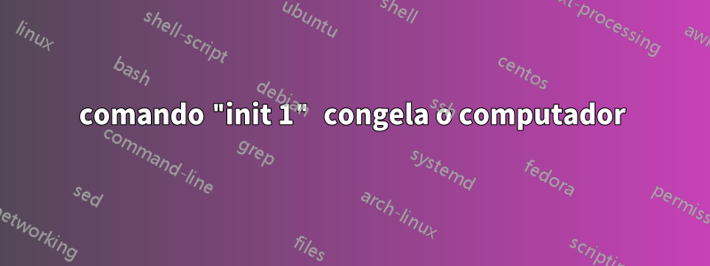 comando "init 1" congela o computador