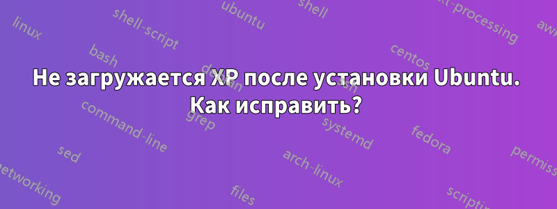 Не загружается XP после установки Ubuntu. Как исправить?