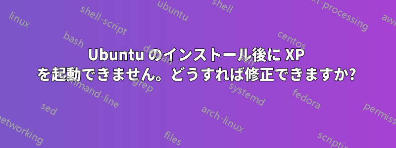 Ubuntu のインストール後に XP を起動できません。どうすれば修正できますか?