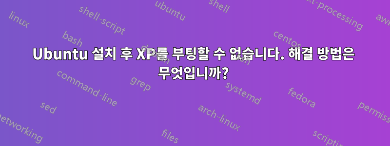 Ubuntu 설치 후 XP를 부팅할 수 없습니다. 해결 방법은 무엇입니까?