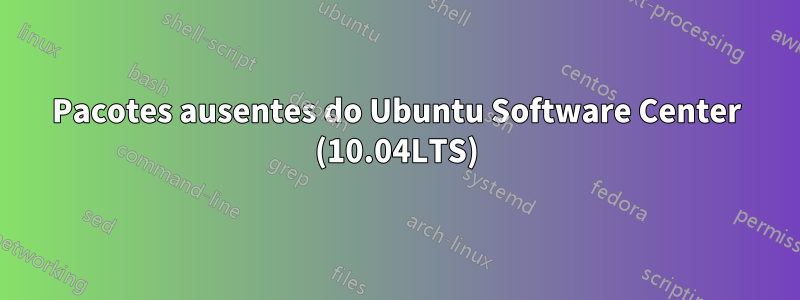 Pacotes ausentes do Ubuntu Software Center (10.04LTS)