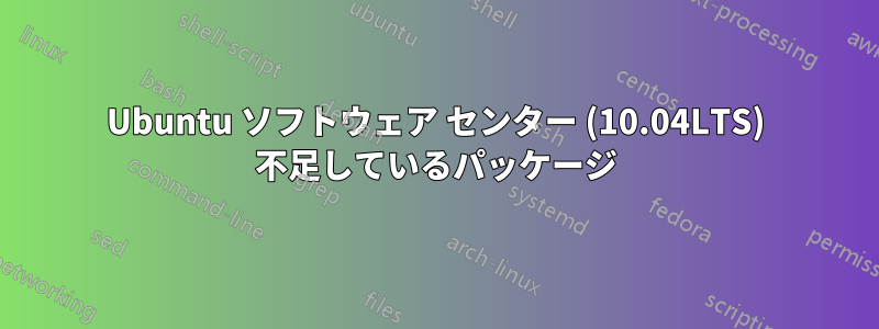 Ubuntu ソフトウェア センター (10.04LTS) 不足しているパッケージ