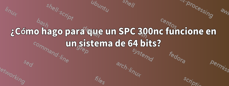 ¿Cómo hago para que un SPC 300nc funcione en un sistema de 64 bits?