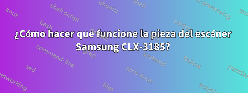 ¿Cómo hacer que funcione la pieza del escáner Samsung CLX-3185?