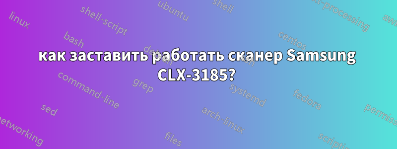 как заставить работать сканер Samsung CLX-3185?