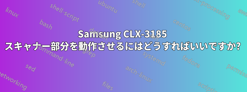 Samsung CLX-3185 スキャナー部分を動作させるにはどうすればいいですか?