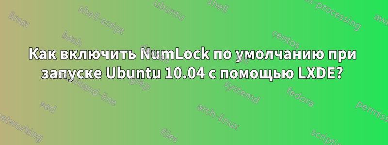 Как включить NumLock по умолчанию при запуске Ubuntu 10.04 с помощью LXDE?