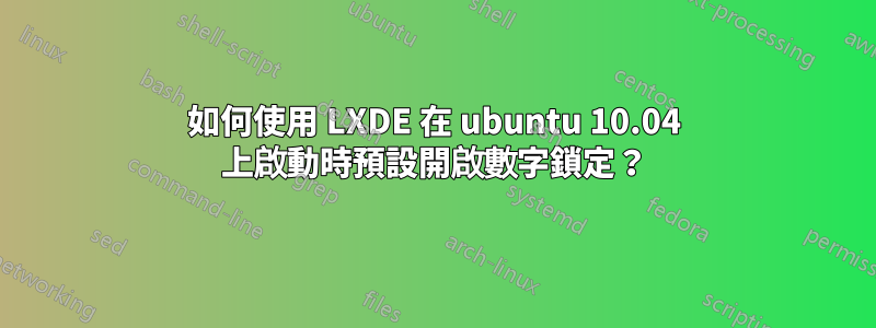 如何使用 LXDE 在 ubuntu 10.04 上啟動時預設開啟數字鎖定？