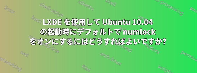 LXDE を使用して Ubuntu 10.04 の起動時にデフォルトで numlock をオンにするにはどうすればよいですか?