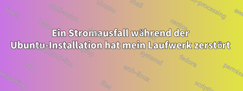 Ein Stromausfall während der Ubuntu-Installation hat mein Laufwerk zerstört