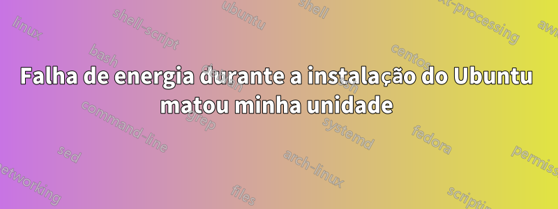 Falha de energia durante a instalação do Ubuntu matou minha unidade