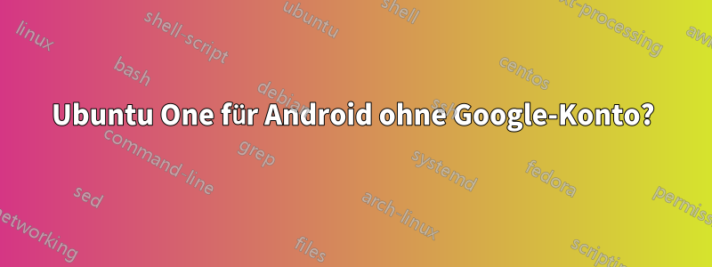 Ubuntu One für Android ohne Google-Konto?