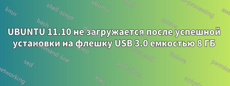 UBUNTU 11.10 не загружается после успешной установки на флешку USB 3.0 емкостью 8 ГБ