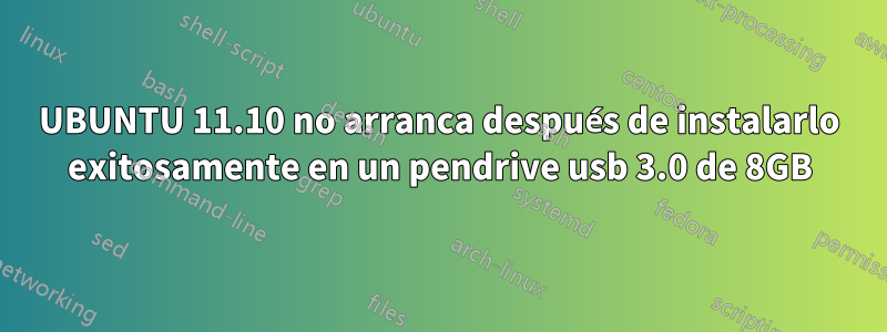 UBUNTU 11.10 no arranca después de instalarlo exitosamente en un pendrive usb 3.0 de 8GB