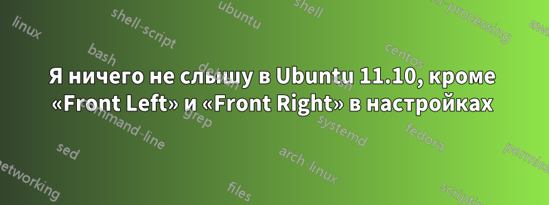 Я ничего не слышу в Ubuntu 11.10, кроме «Front Left» и «Front Right» в настройках