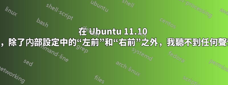 在 Ubuntu 11.10 中，除了內部設定中的“左前”和“右前”之外，我聽不到任何聲音